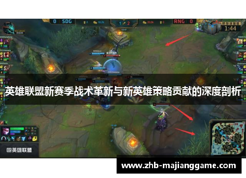 英雄联盟新赛季战术革新与新英雄策略贡献的深度剖析 英雄联盟新赛季战术革新与新英雄策略贡献的深度剖析