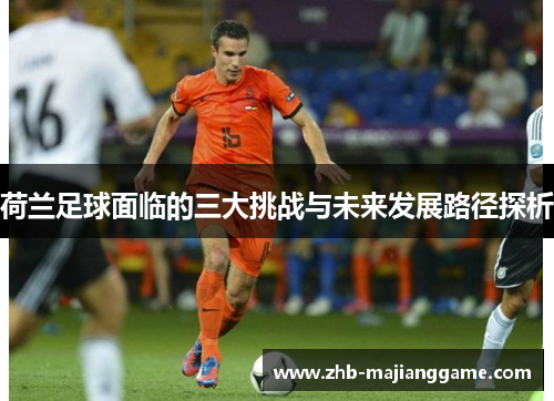 荷兰足球面临的三大挑战与未来发展路径探析
