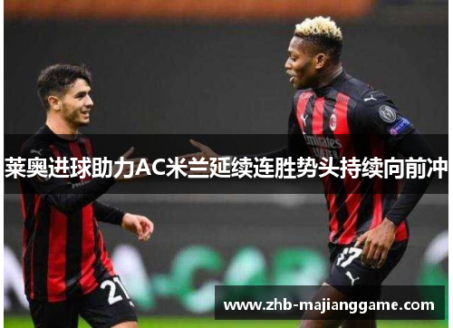 莱奥进球助力AC米兰延续连胜势头持续向前冲