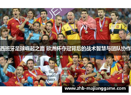 西班牙足球崛起之路 欧洲杯夺冠背后的战术智慧与团队协作