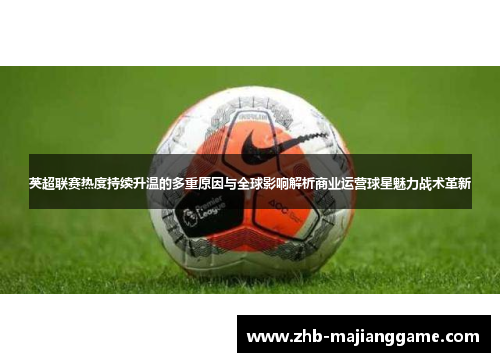 英超联赛热度持续升温的多重原因与全球影响解析商业运营球星魅力战术革新