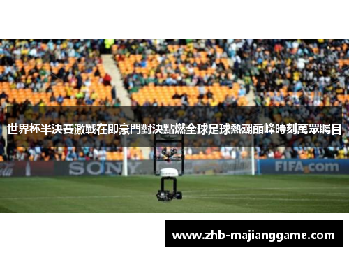 世界杯半決賽激戰在即豪門對決點燃全球足球熱潮巔峰時刻萬眾矚目