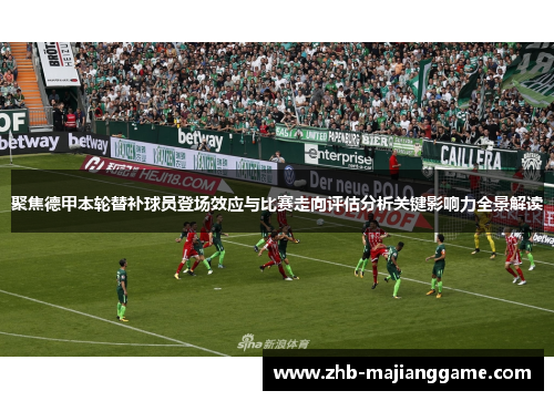 聚焦德甲本轮替补球员登场效应与比赛走向评估分析关键影响力全景解读