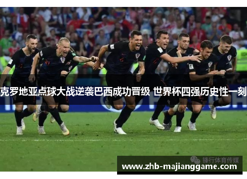 克罗地亚点球大战逆袭巴西成功晋级 世界杯四强历史性一刻