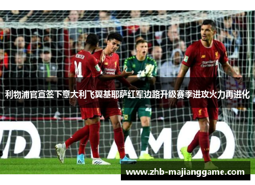 利物浦官宣签下意大利飞翼基耶萨红军边路升级赛季进攻火力再进化