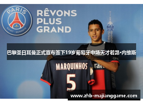 巴黎圣日耳曼正式宣布签下19岁葡萄牙中场天才若昂·内维斯