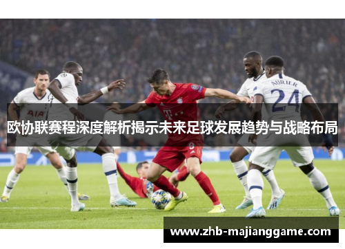 欧协联赛程深度解析揭示未来足球发展趋势与战略布局