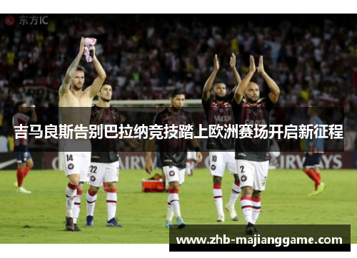 吉马良斯告别巴拉纳竞技踏上欧洲赛场开启新征程