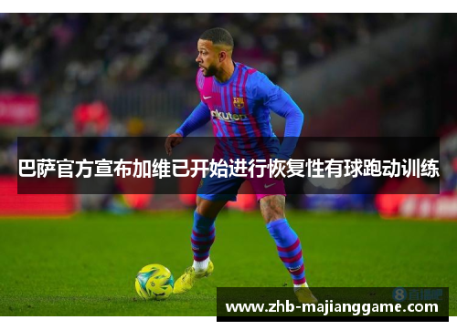 巴萨官方宣布加维已开始进行恢复性有球跑动训练