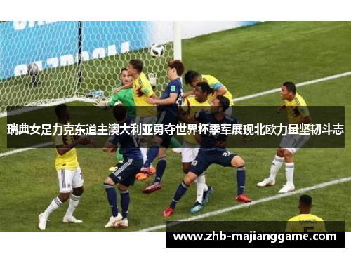 瑞典女足力克东道主澳大利亚勇夺世界杯季军展现北欧力量坚韧斗志