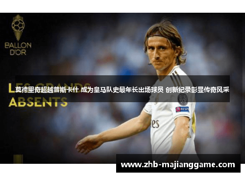 莫德里奇超越普斯卡什 成为皇马队史最年长出场球员 创新纪录彰显传奇风采